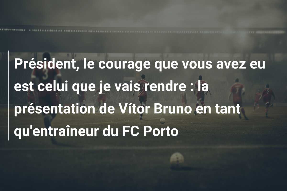 Président, le courage que vous avez eu est celui que je vais rendre : la présentation de Vítor Bruno en tant qu’entraîneur du FC Porto