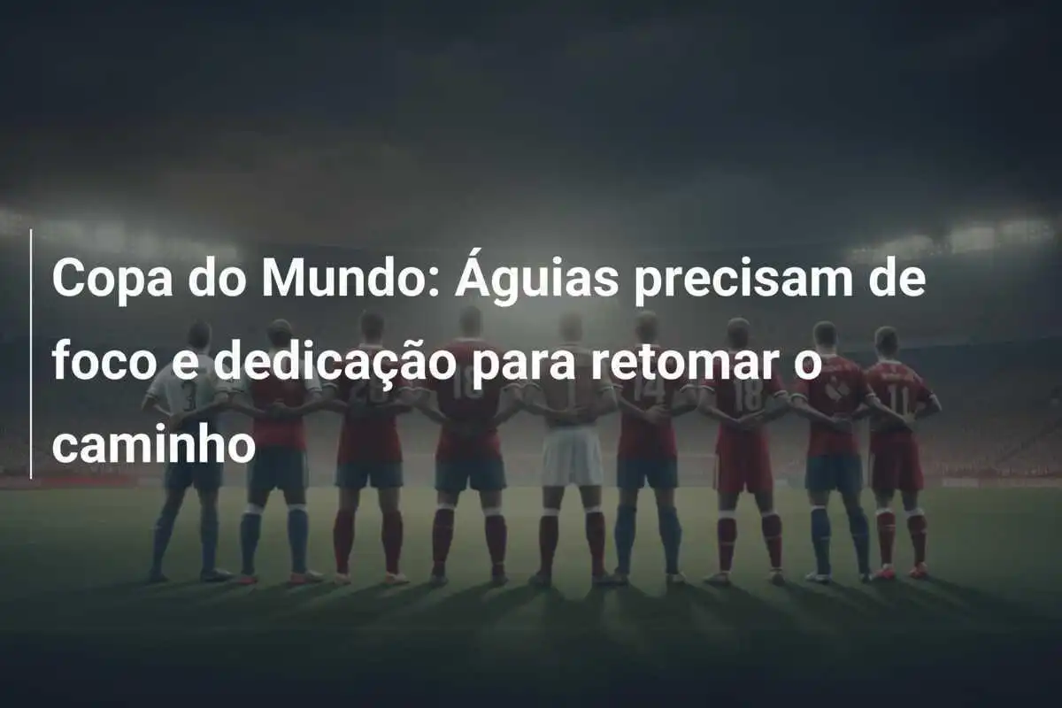 Copa do Mundo: Águias precisam de foco e dedicação para retomar o caminho