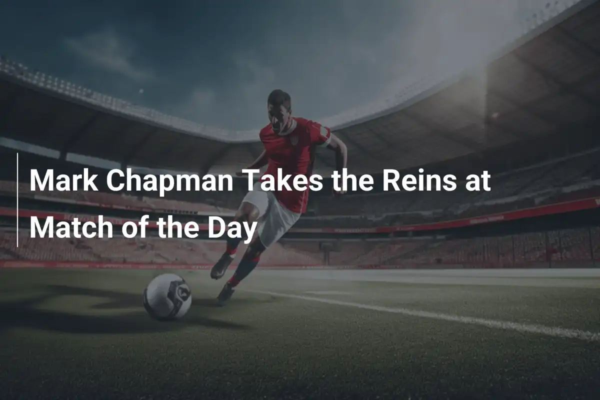 Mark Chapman übernimmt bei Match of the Day: Ein neues Kapitel beginnt