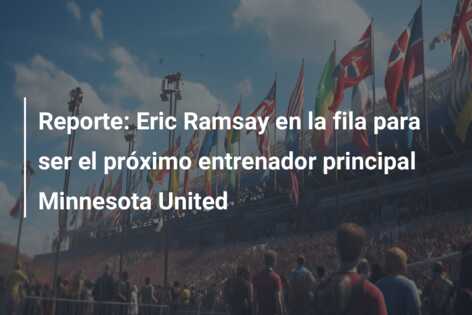 Reporte: Eric Ramsay en la fila para ser el próximo entrenador principal Minnesota United