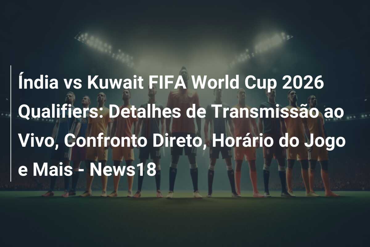 Índia vs Kuwait FIFA World Cup 2026 Qualifiers: Detalhes de Transmissão ao Vivo, Confronto Direto, Horário do Jogo e Mais – News18