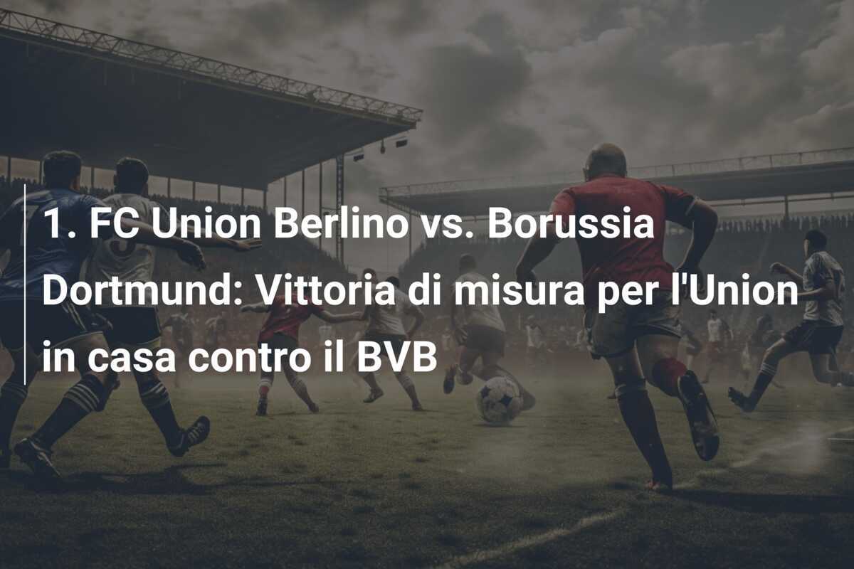 1. FC Union Berlino vs. Borussia Dortmund: Vittoria di misura per l'Union in casa contro il BVB