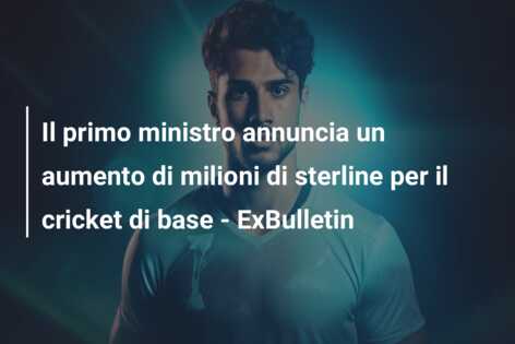 Il primo ministro annuncia un aumento di milioni di sterline per il cricket di base – ExBulletin