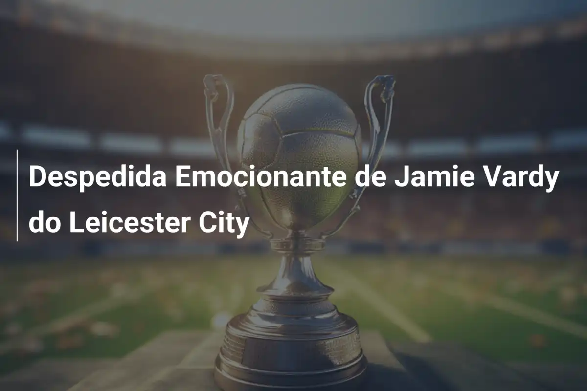 Despedida Emocionante de Jamie Vardy do Leicester City