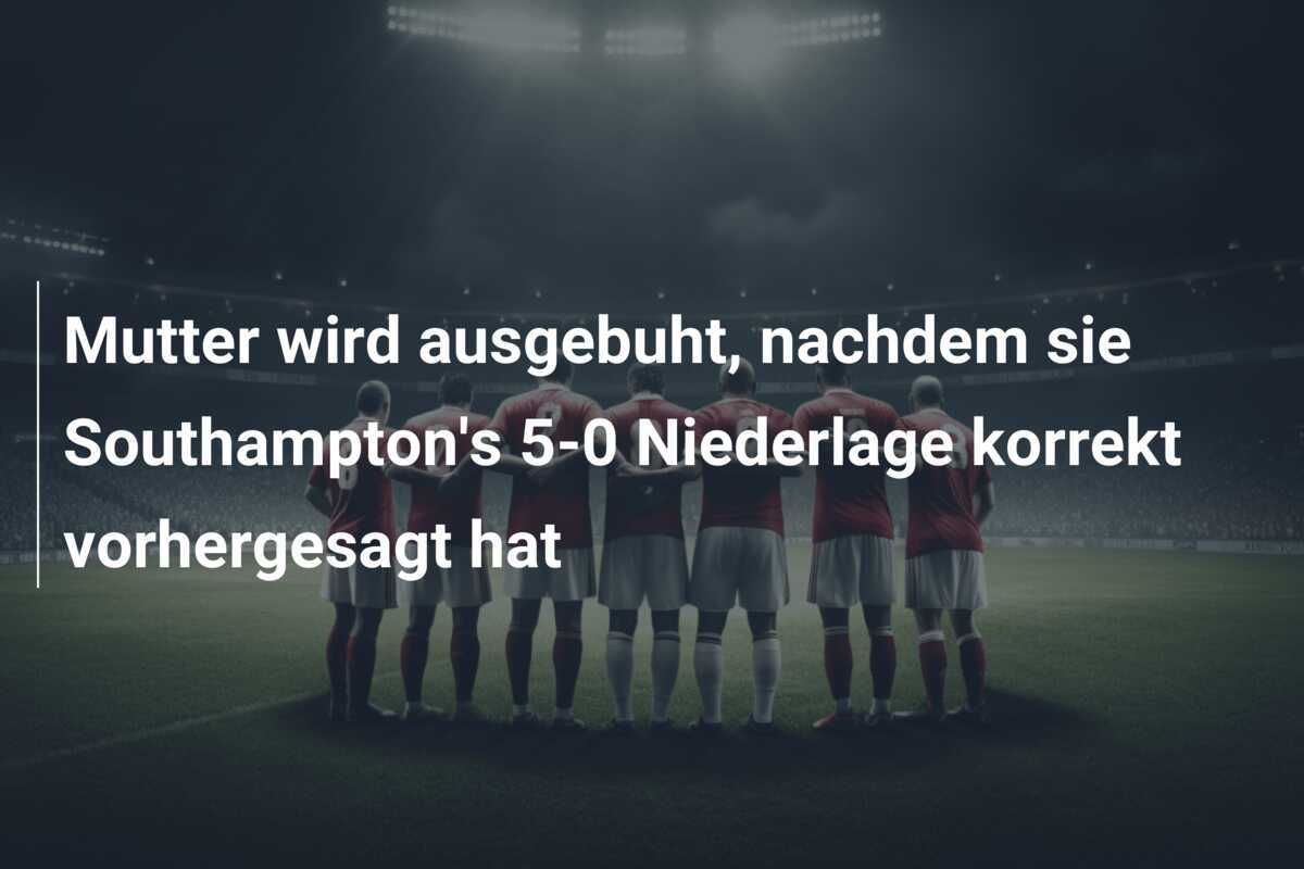 Mutter wird ausgebuht, nachdem sie Southampton's 5-0 Niederlage korrekt vorhergesagt hat
