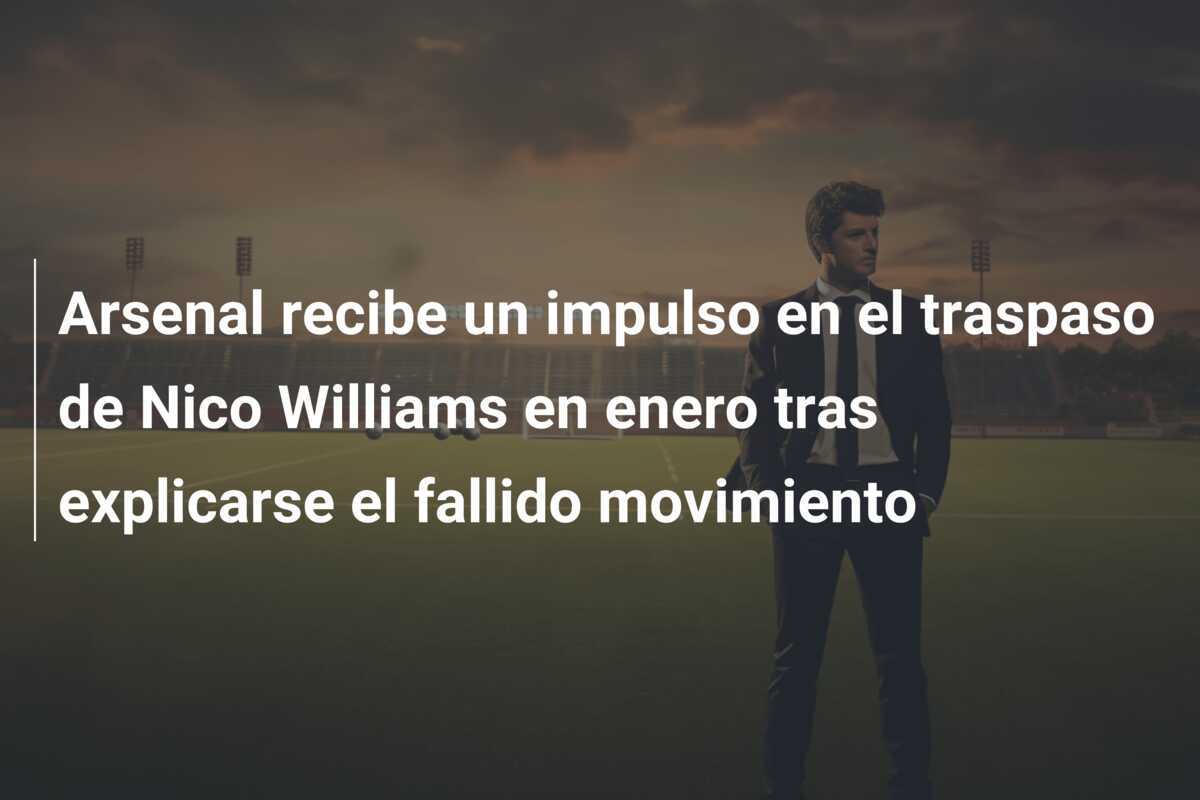 Arsenal recibe un impulso en el traspaso de Nico Williams en enero tras explicarse el fallido movimiento