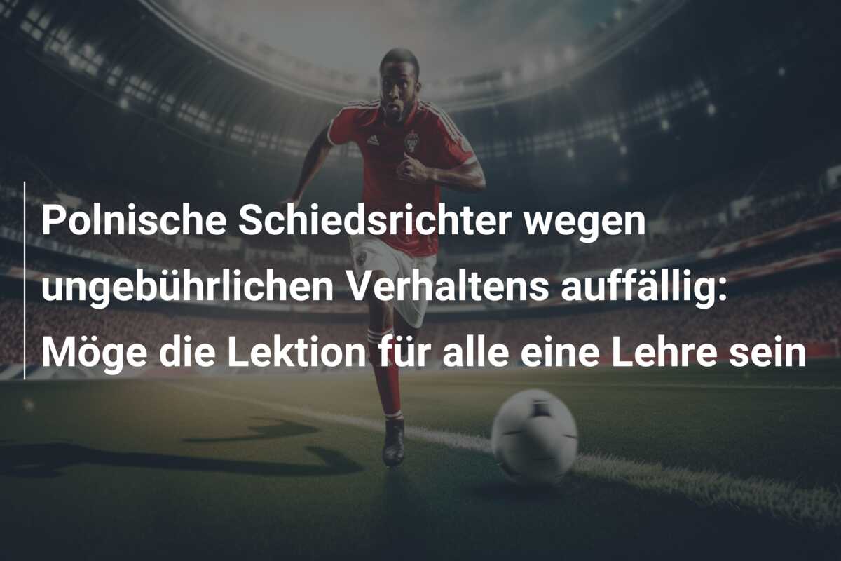 Polnische Schiedsrichter wegen ungebührlichen Verhaltens auffällig: Möge die Lektion für alle eine Lehre sein