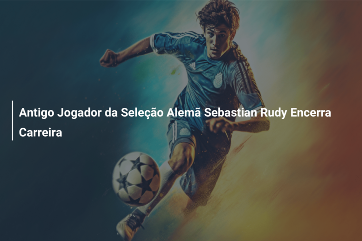 Antigo Jogador da Seleção Alemã Sebastian Rudy Encerra Carreira