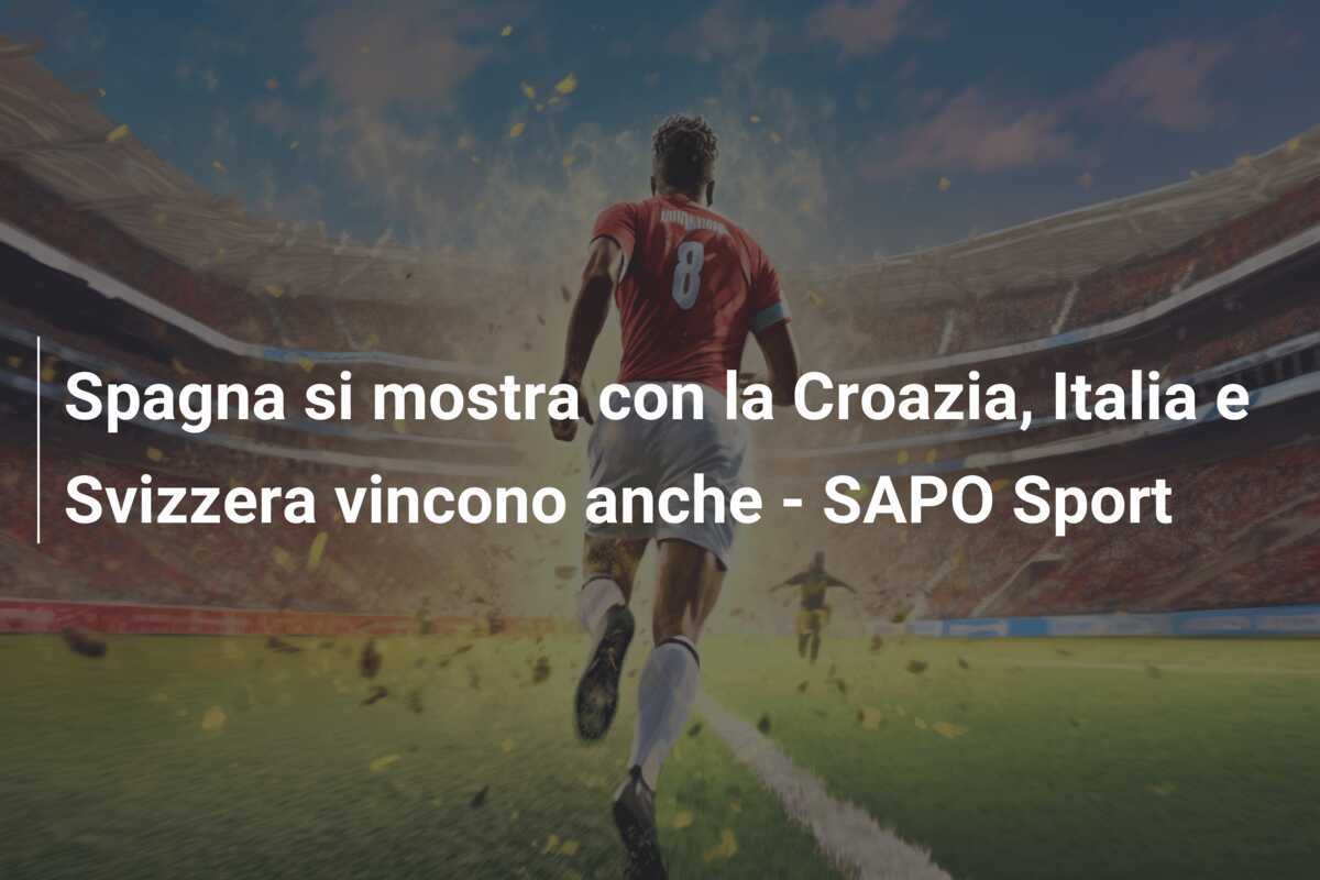 Spagna si mostra con la Croazia, Italia e Svizzera vincono anche – SAPO Sport