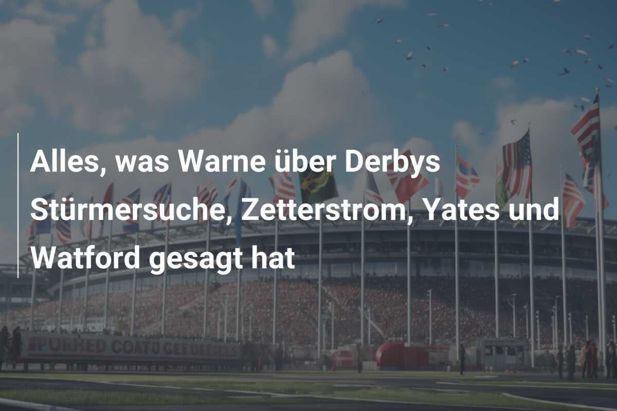 Alles, was Warne über Derbys Stürmersuche, Zetterstrom, Yates und Watford gesagt hat