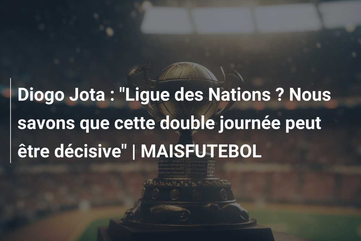 Diogo Jota : "Ligue des Nations ? Nous savons que cette double journée peut être décisive" | MAISFUTEBOL