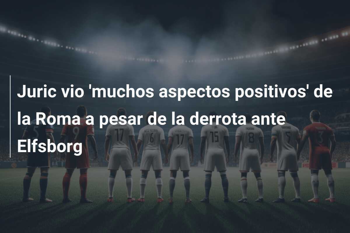 Juric vio 'muchos aspectos positivos' de la Roma a pesar de la derrota ante Elfsborg