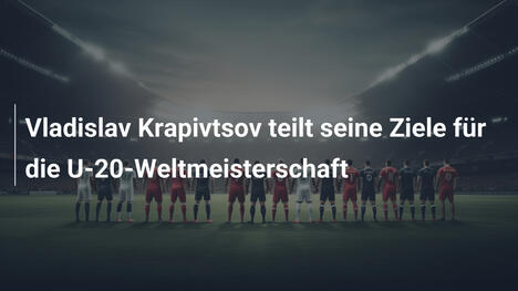 Vladislav Krapivtsov teilt seine Ziele für die U-20-Weltmeisterschaft