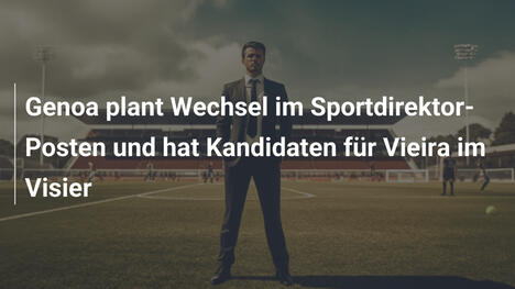 Genoa plant Wechsel im Sportdirektor-Posten und hat Kandidaten für Vieira im Visier