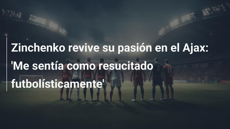 Zinchenko revive su pasión en el Ajax: 'Me sentía como resucitado futbolísticamente'