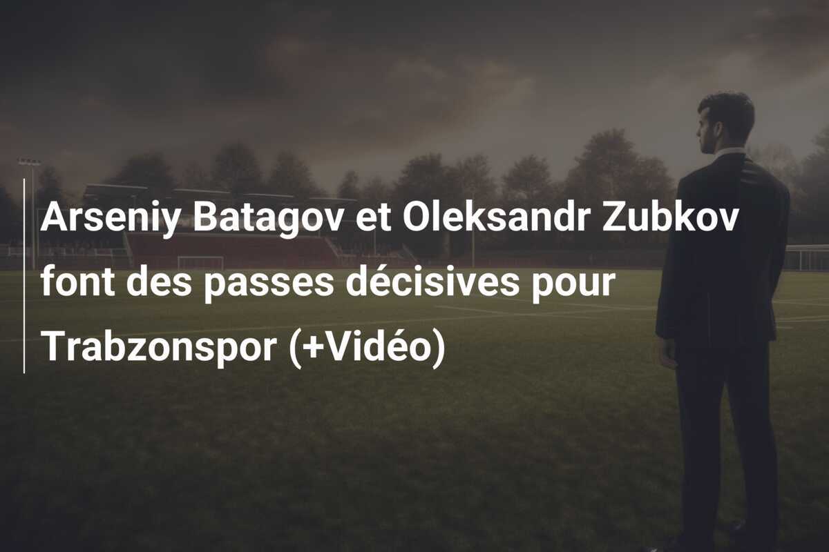 Arseniy Batagov et Oleksandr Zubkov font des passes décisives pour Trabzonspor (+Vidéo)