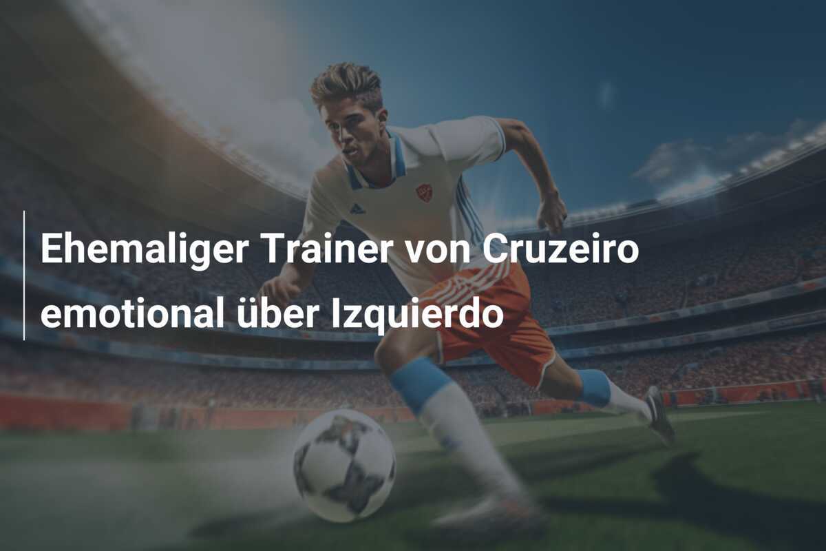 Ehemaliger Trainer von Cruzeiro emotional über Izquierdo