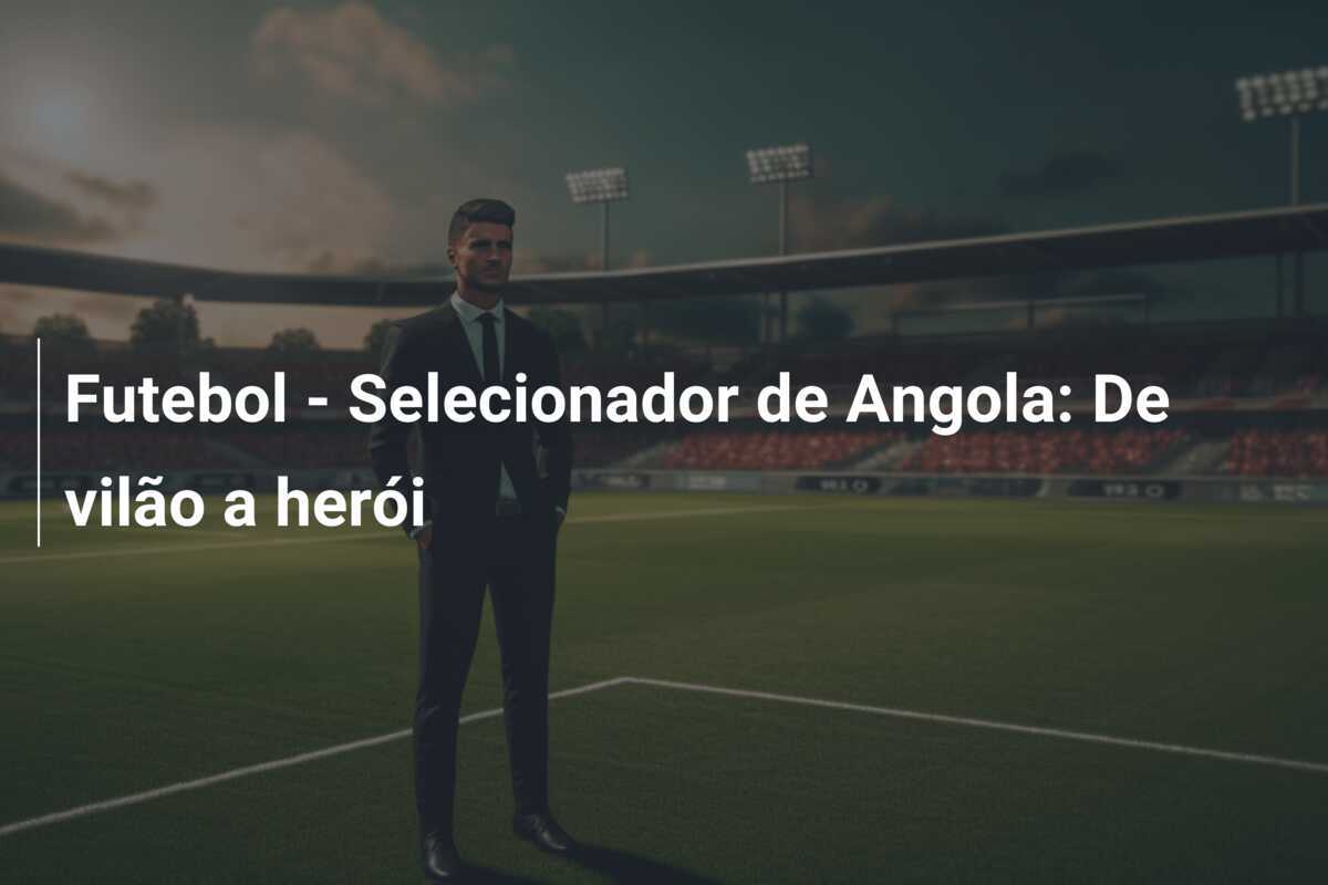 Futebol - Selecionador de Angola: De vilão a herói