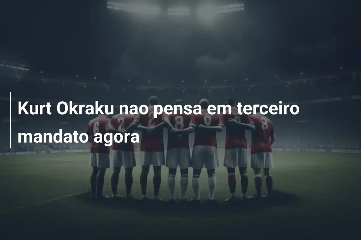 Kurt Okraku nao pensa em terceiro mandato agora