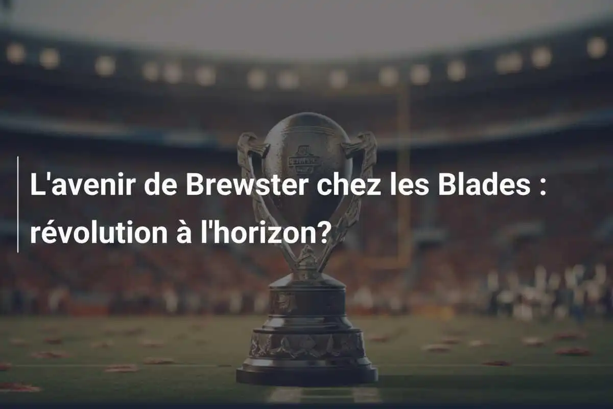 L'avenir de Brewster chez les Blades : révolution à l'horizon?