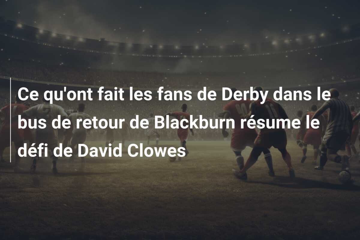 Ce qu’ont fait les fans de Derby dans le bus de retour de Blackburn résume le défi de David Clowes