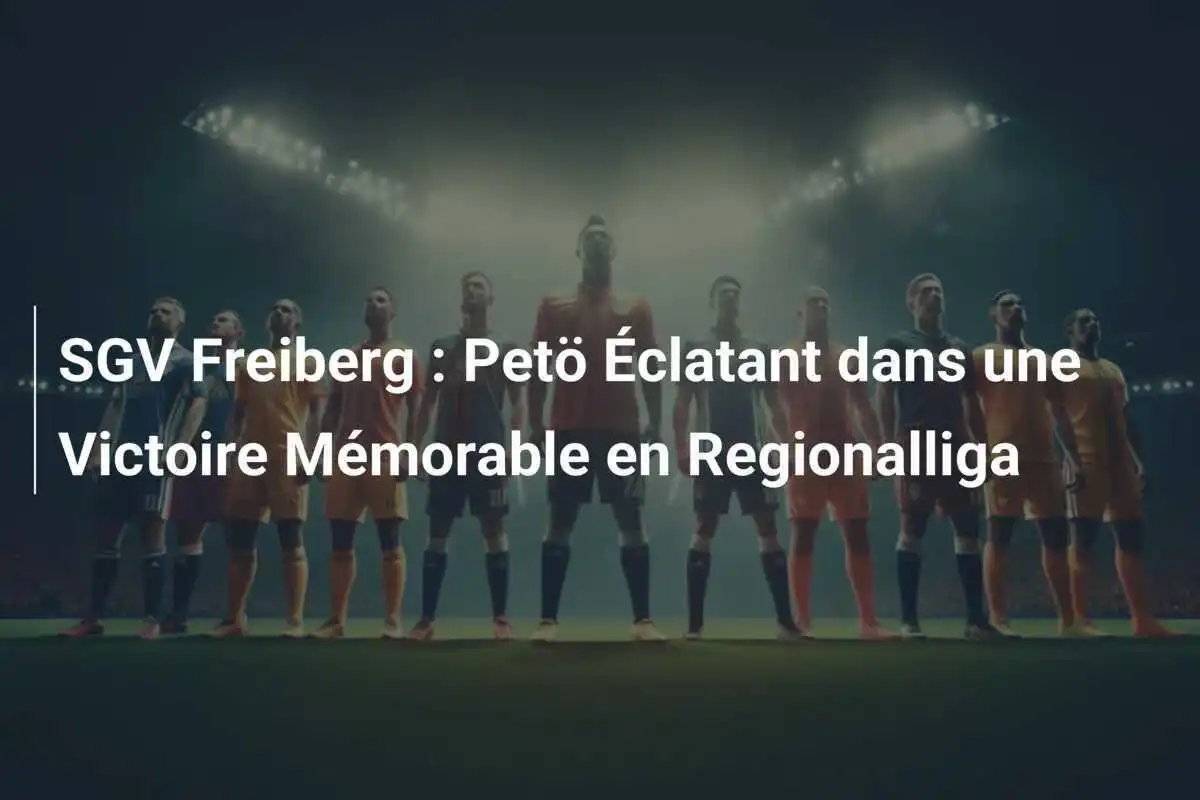 SGV Freiberg : Petö Éclatant dans une Victoire Mémorable en Regionalliga
