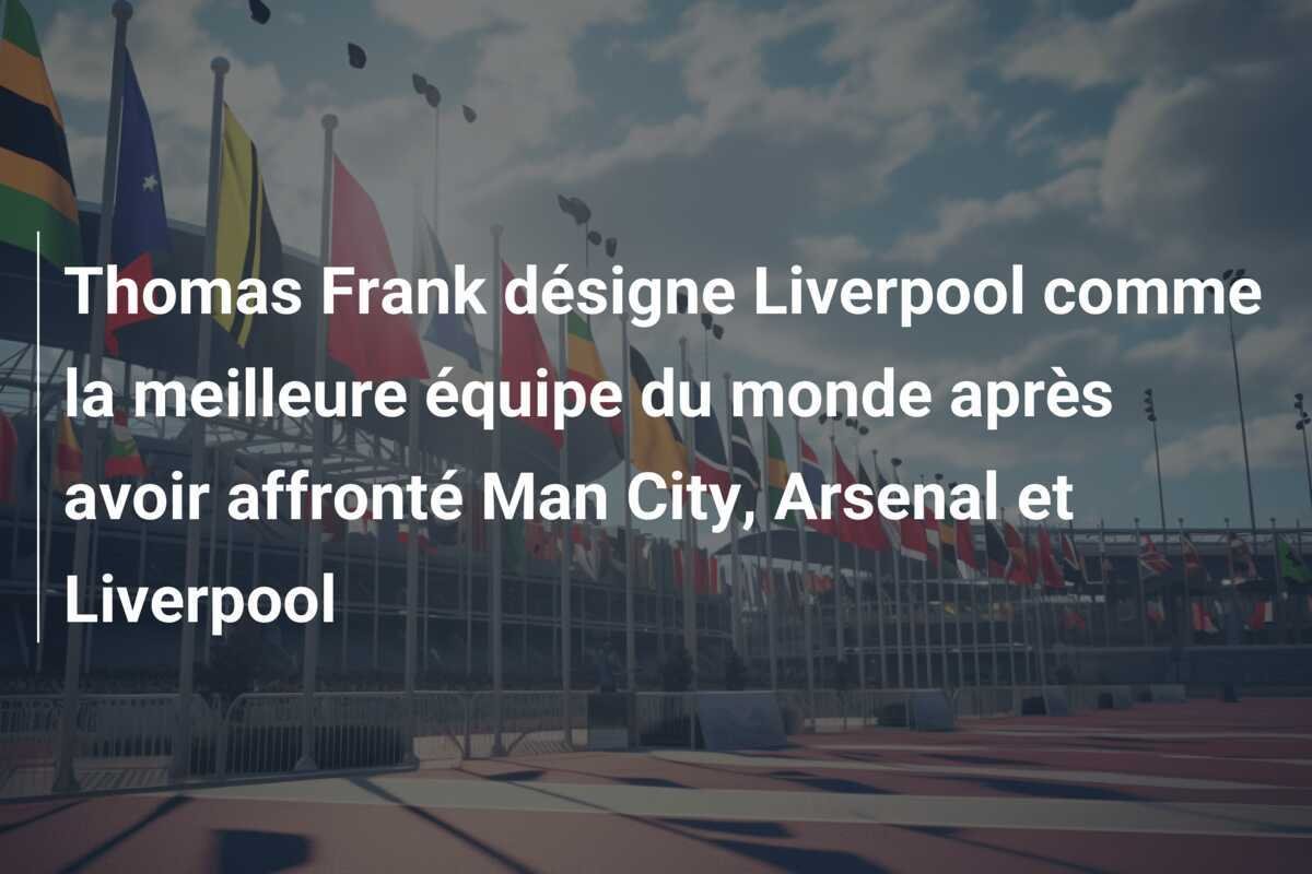 Thomas Frank désigne Liverpool comme la meilleure équipe du monde après avoir affronté Man City, Arsenal et Liverpool