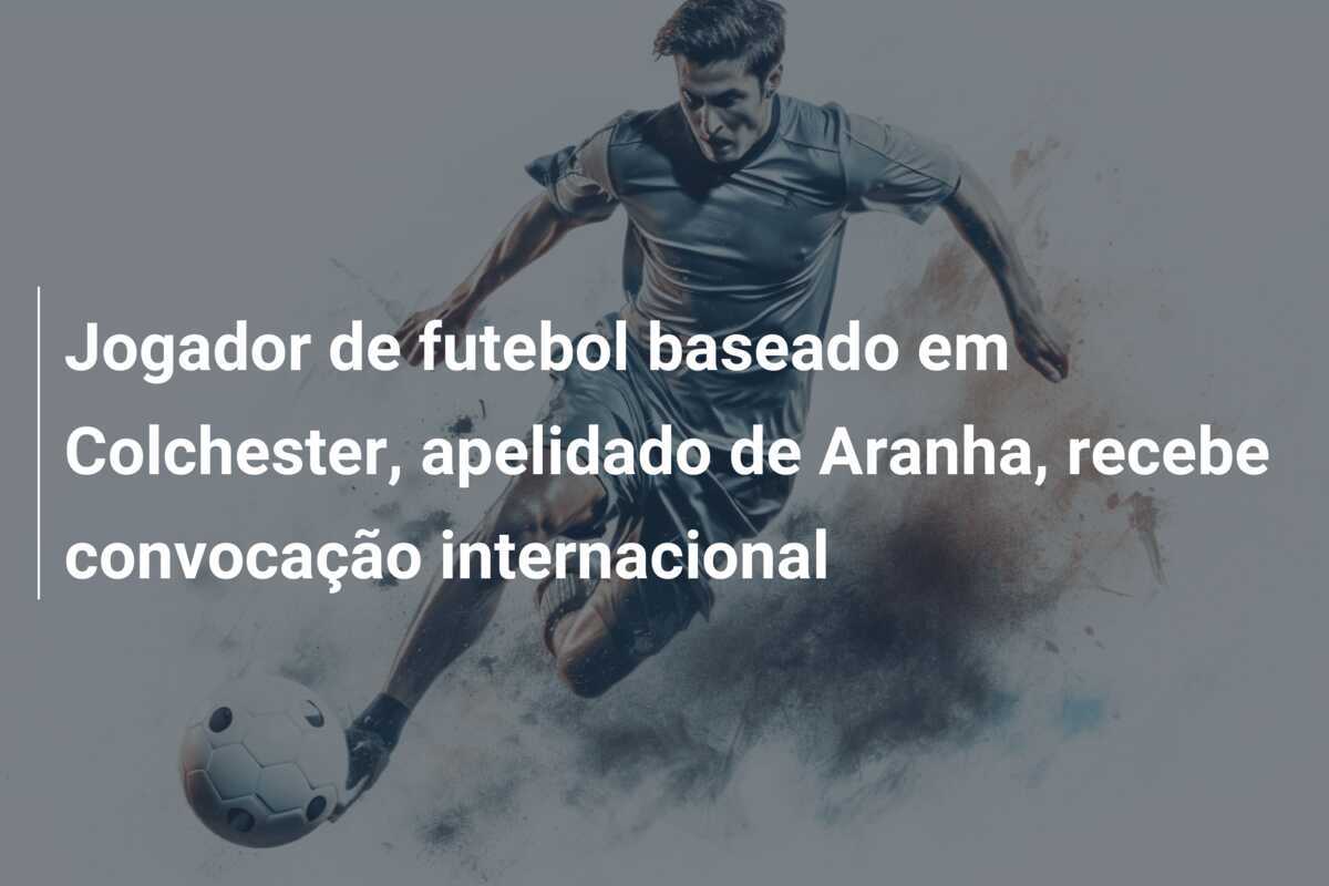 Jogador de futebol baseado em Colchester, apelidado de Aranha, recebe convocação internacional