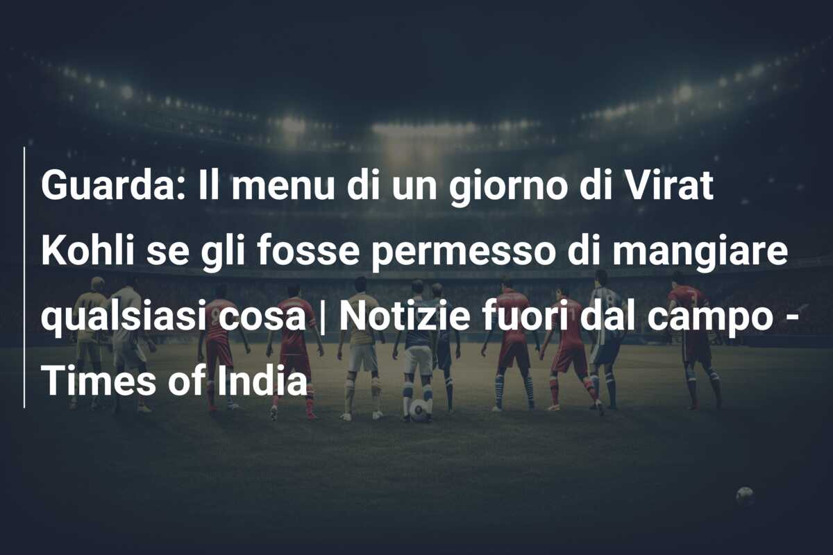 Guarda: Il menu di un giorno di Virat Kohli se gli fosse permesso di mangiare qualsiasi cosa | Notizie fuori dal campo – Times of India