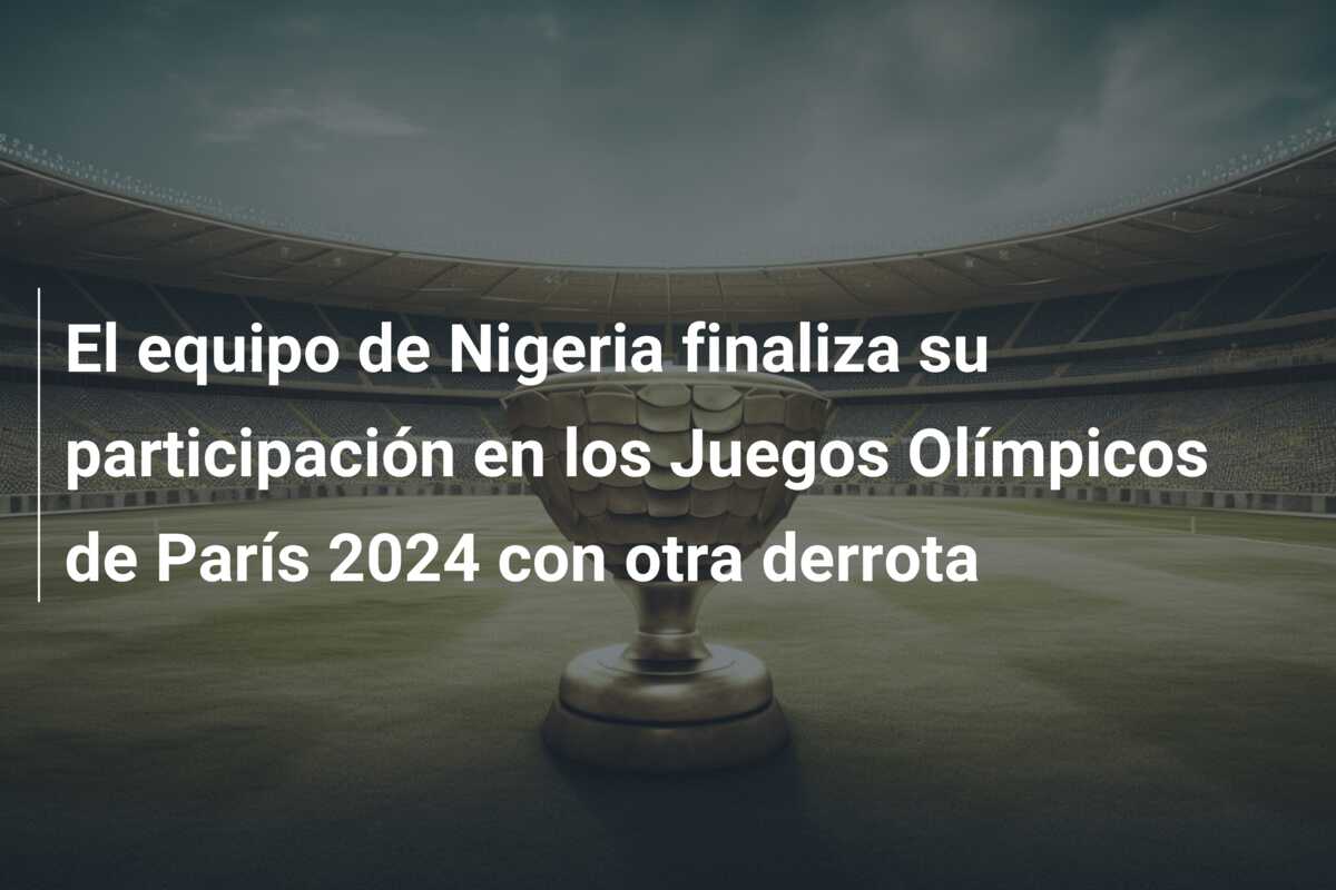 El equipo de Nigeria finaliza su participación en los Juegos Olímpicos de París 2024 con otra derrota