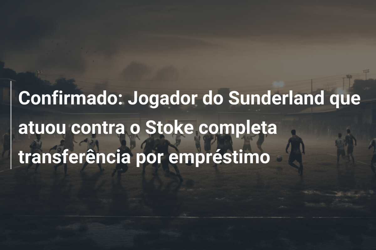 Confirmado: Jogador do Sunderland que atuou contra o Stoke completa transferência por empréstimo