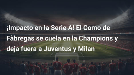 ¡Impacto en la Serie A! El Como de Fàbregas se cuela en la Champions y deja fuera a Juventus y Milan