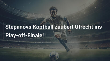 Stepanovs Kopfball zaubert Utrecht ins Play-off-Finale!