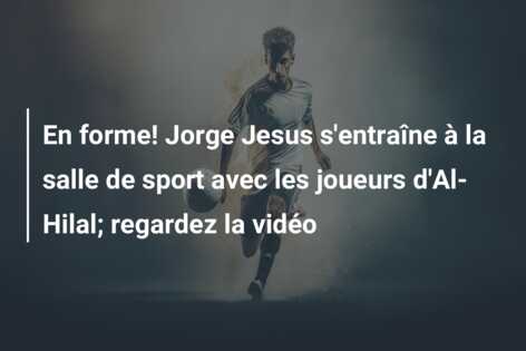 En forme! Jorge Jesus s’entraîne à la salle de sport avec les joueurs d’Al-Hilal; regardez la vidéo