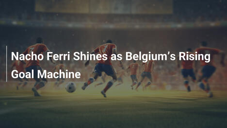 Nacho Ferri Brilha como a Nova Máquina de Gols da Bélgica