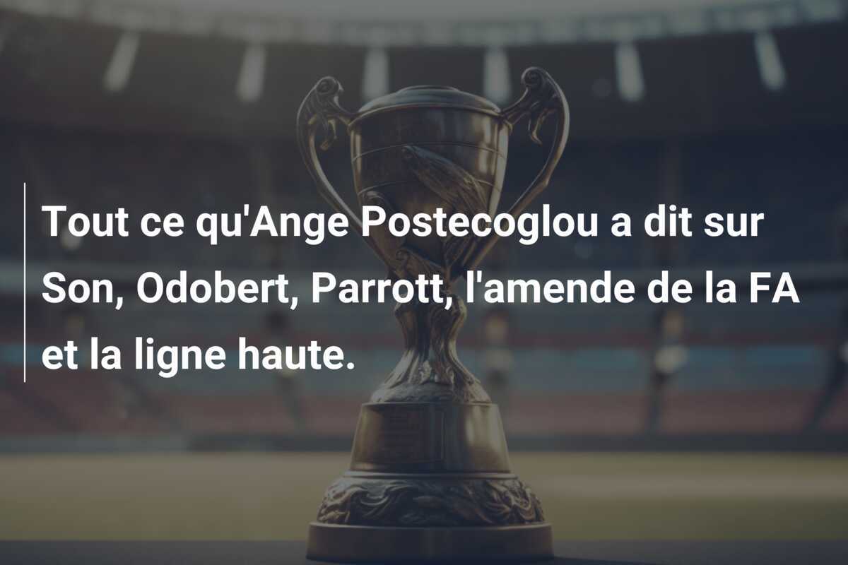 Tout ce qu'Ange Postecoglou a dit sur Son, Odobert, Parrott, l'amende de la FA et la ligne haute.