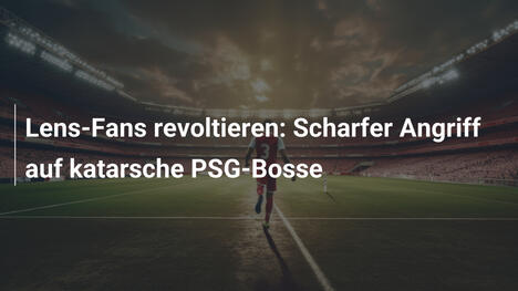 Lens-Fans revoltieren: Scharfer Angriff auf katarsche PSG-Bosse