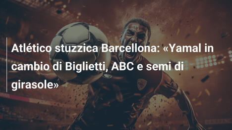 Atlético stuzzica Barcellona: "Yamal in cambio di Biglietti, ABC e semi di girasole"