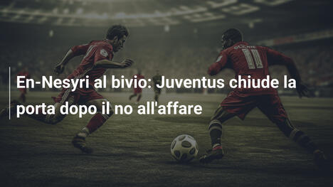 En-Nesyri al bivio: Juventus chiude la porta dopo il no all'affare