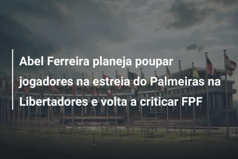 Abel Ferreira planeja poupar jogadores na estreia do Palmeiras na Libertadores e volta a criticar FPF