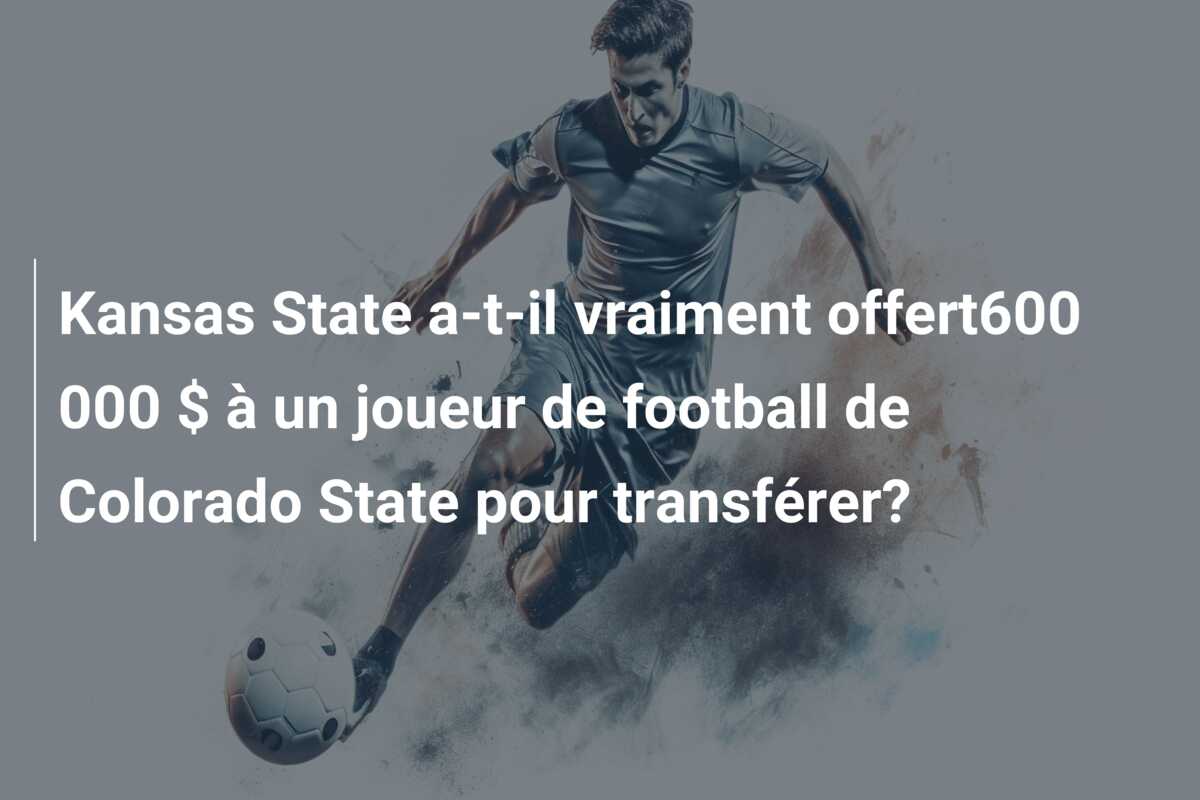 Kansas State a-t-il vraiment offert600 000 $ à un joueur de football de Colorado State pour transférer?