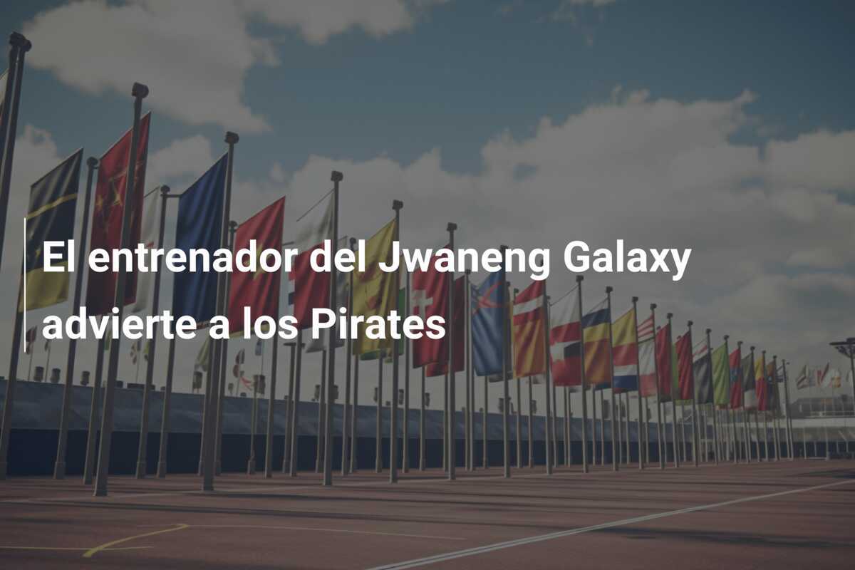 El entrenador del Jwaneng Galaxy advierte a los Pirates