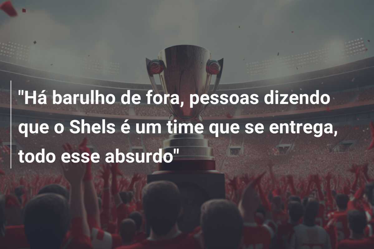 "Há barulho de fora, pessoas dizendo que o Shels é um time que se entrega, todo esse absurdo"