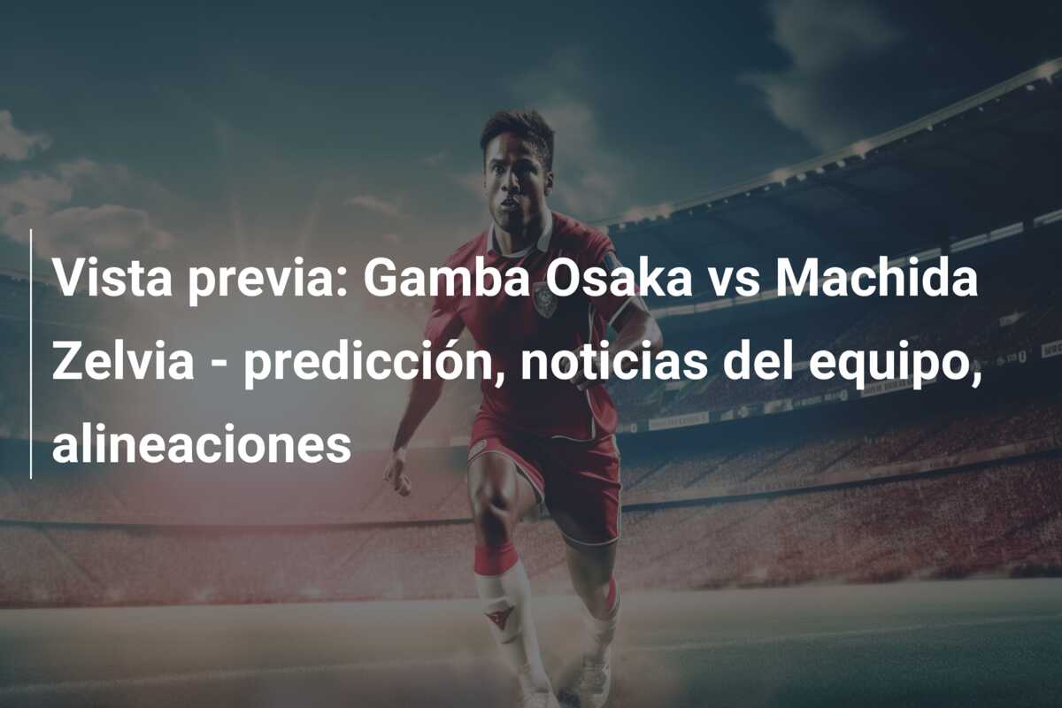 Vista previa: Gamba Osaka vs Machida Zelvia – predicción, noticias del equipo, alineaciones