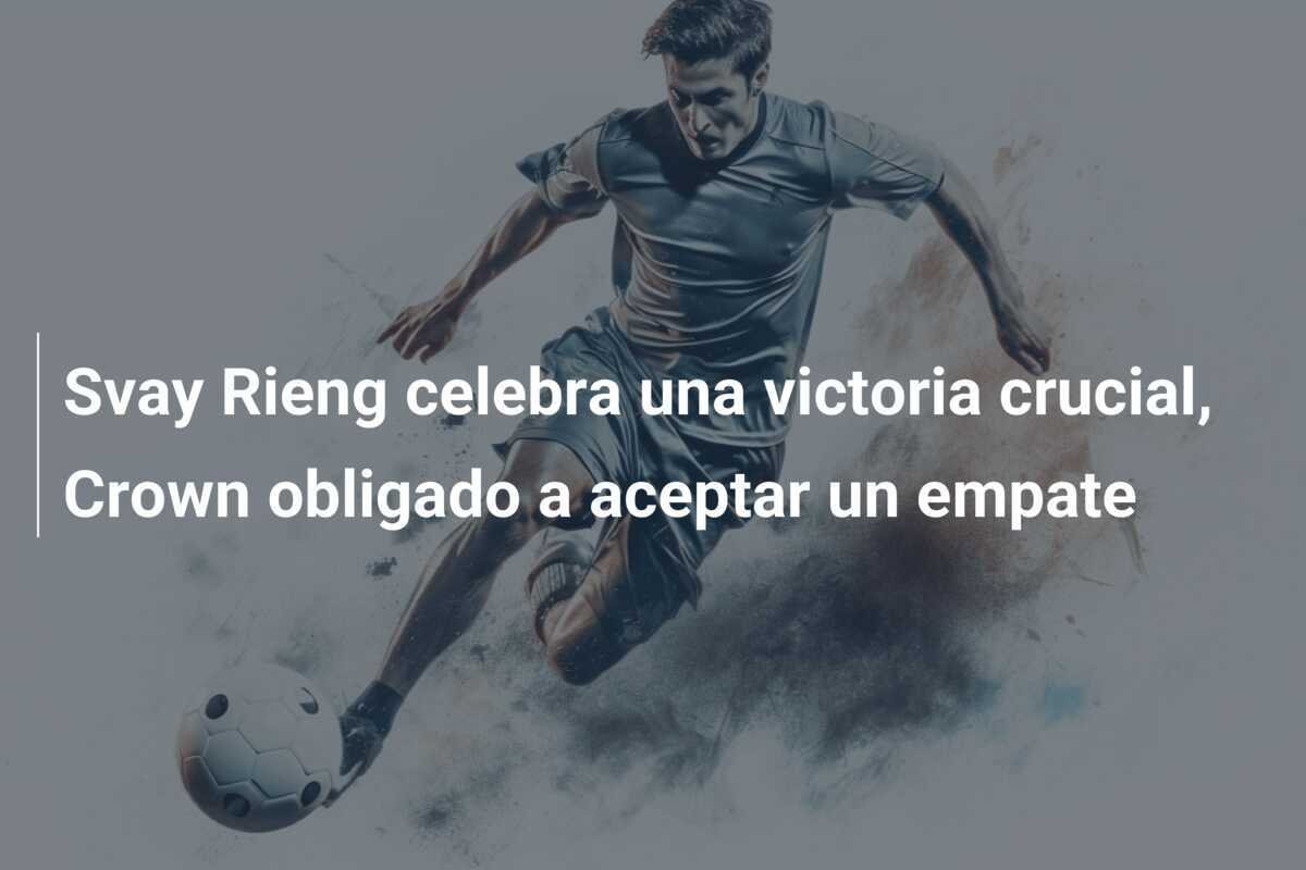Svay Rieng celebra una victoria crucial, Crown obligado a aceptar un empate