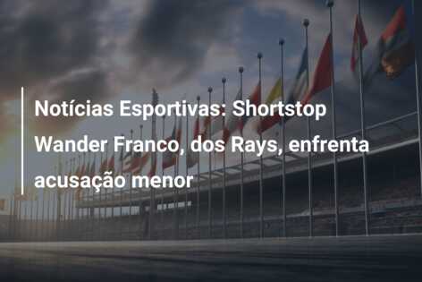 Notícias Esportivas: Shortstop Wander Franco, dos Rays, enfrenta acusação menor