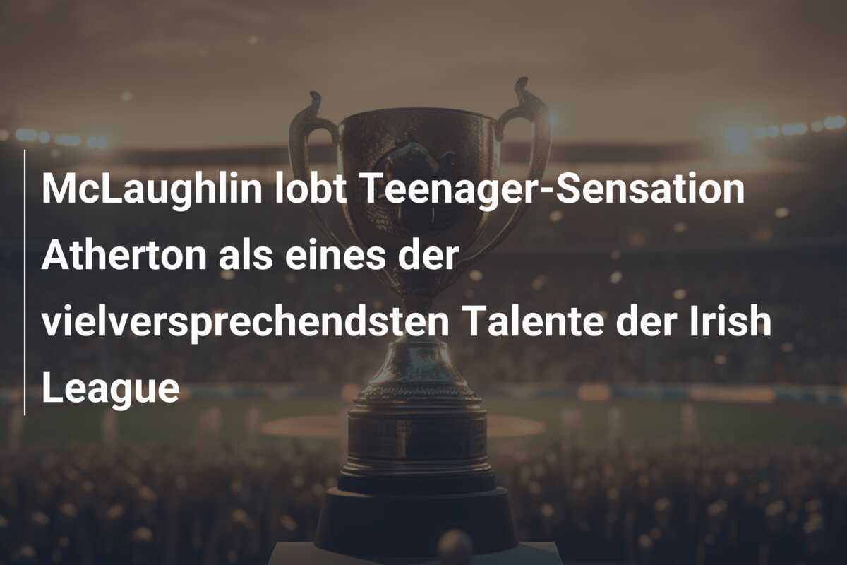 McLaughlin lobt Teenager-Sensation Atherton als eines der vielversprechendsten Talente der Irish League
