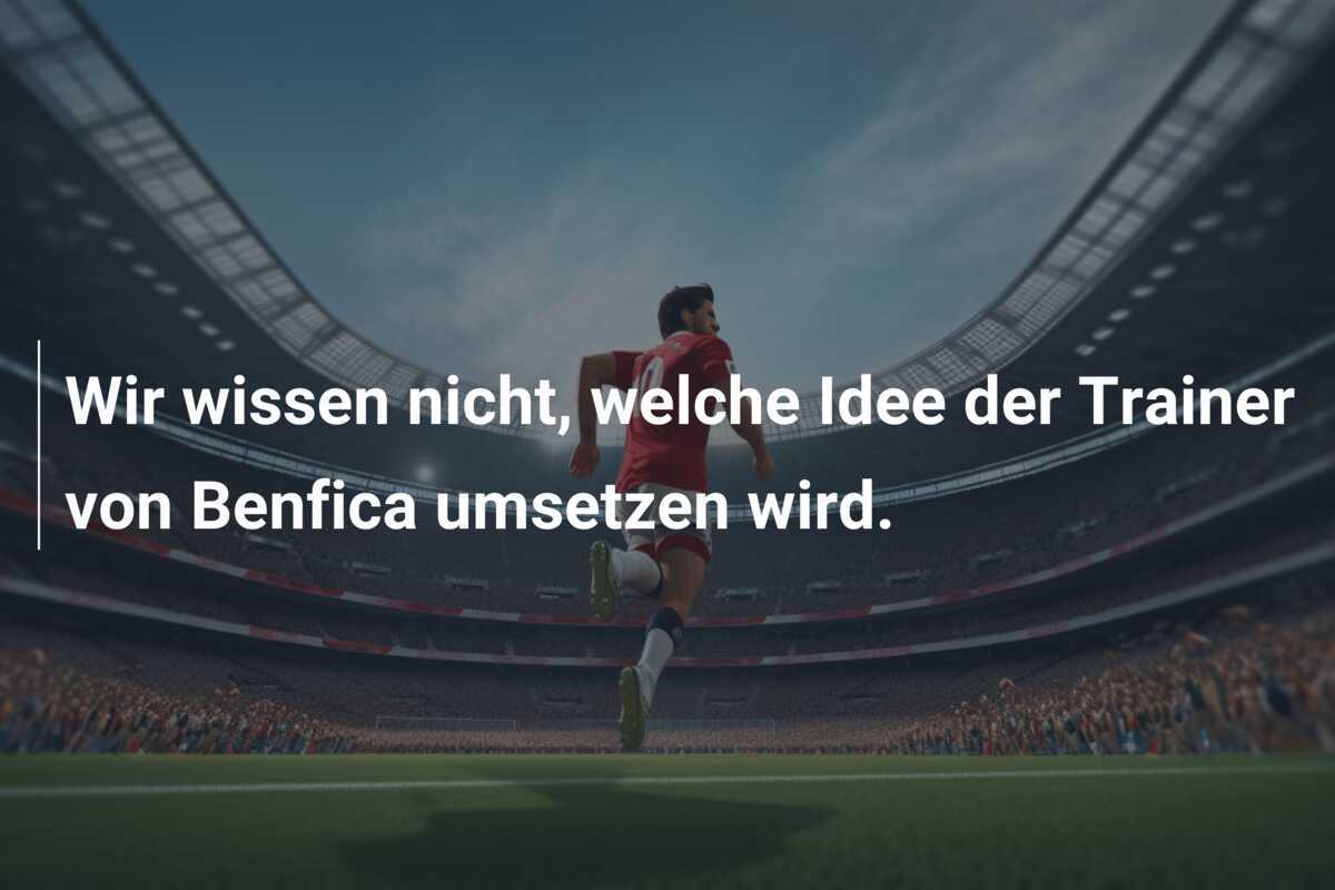 Wir wissen nicht, welche Idee der Trainer von Benfica umsetzen wird.