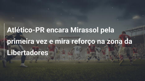 Atlético-PR encara Mirassol pela primeira vez e mira reforço na zona da Libertadores