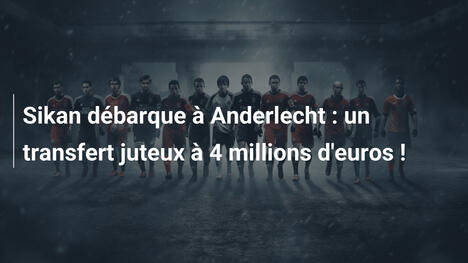 Sikan débarque à Anderlecht : un transfert juteux à 4 millions d'euros !